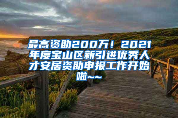 最高資助200萬！2021年度寶山區(qū)新引進(jìn)優(yōu)秀人才安居資助申報(bào)工作開始啦~~