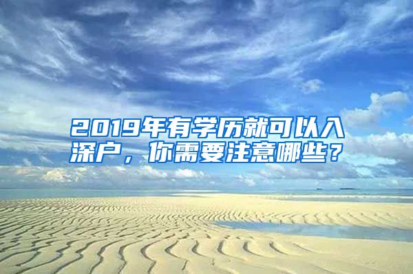 2019年有學歷就可以入深戶，你需要注意哪些？