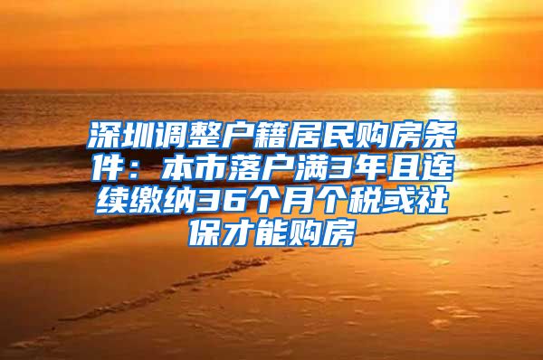 深圳調(diào)整戶籍居民購(gòu)房條件：本市落戶滿3年且連續(xù)繳納36個(gè)月個(gè)稅或社保才能購(gòu)房