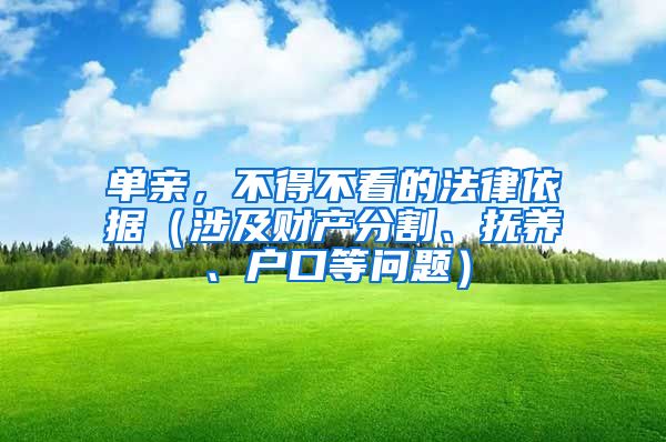 單親，不得不看的法律依據(jù)（涉及財產分割、撫養(yǎng)、戶口等問題）