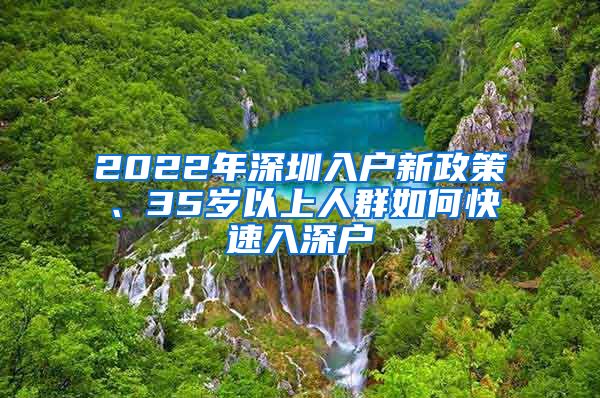 2022年深圳入戶(hù)新政策、35歲以上人群如何快速入深戶(hù)