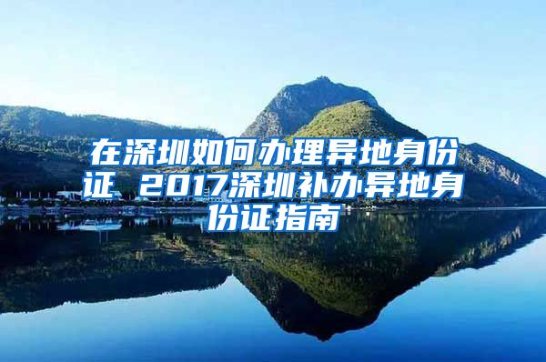 在深圳如何辦理異地身份證 2017深圳補辦異地身份證指南