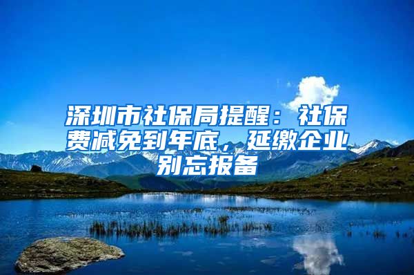 深圳市社保局提醒：社保費(fèi)減免到年底，延繳企業(yè)別忘報(bào)備