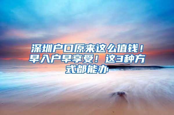 深圳戶口原來這么值錢！早入戶早享受！這3種方式都能辦