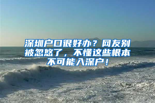 深圳戶口很好辦？網(wǎng)友別被忽悠了，不懂這些根本不可能入深戶！