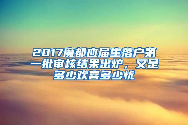 2017魔都應(yīng)屆生落戶第一批審核結(jié)果出爐，又是多少歡喜多少憂