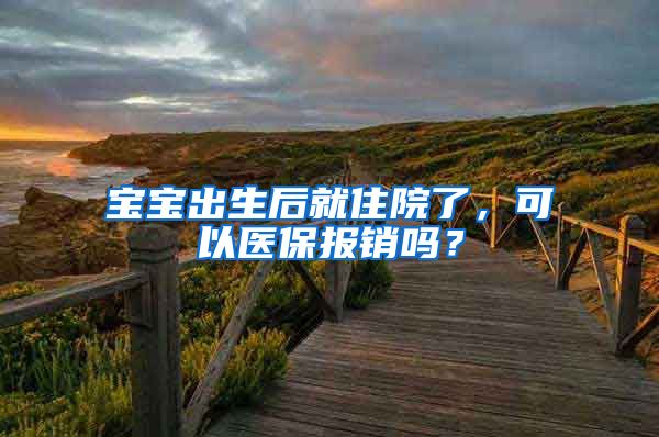 寶寶出生后就住院了，可以醫(yī)保報銷嗎？