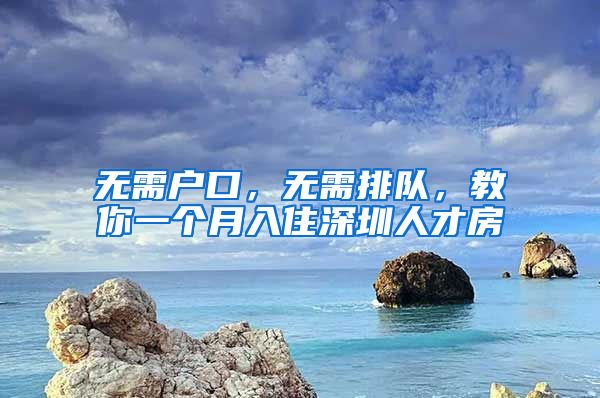 無需戶口，無需排隊，教你一個月入住深圳人才房