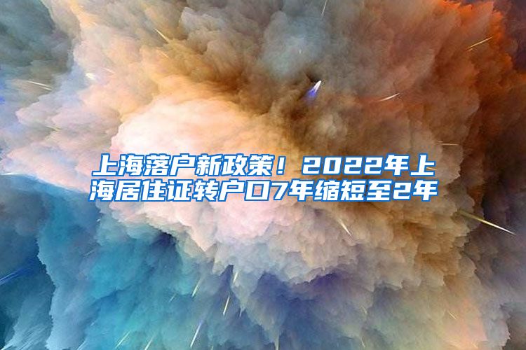 上海落戶新政策！2022年上海居住證轉(zhuǎn)戶口7年縮短至2年