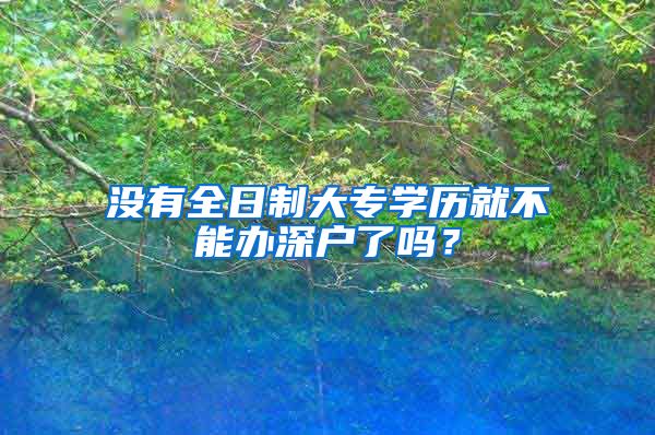 沒有全日制大專學(xué)歷就不能辦深戶了嗎？