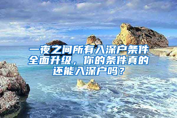 一夜之間所有入深戶條件全面升級(jí)，你的條件真的還能入深戶嗎？