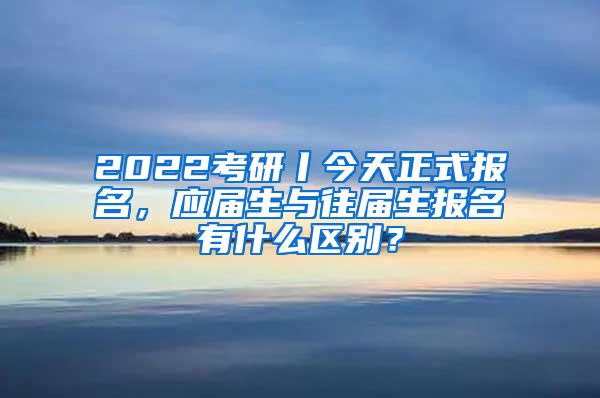 2022考研丨今天正式報(bào)名，應(yīng)屆生與往屆生報(bào)名有什么區(qū)別？