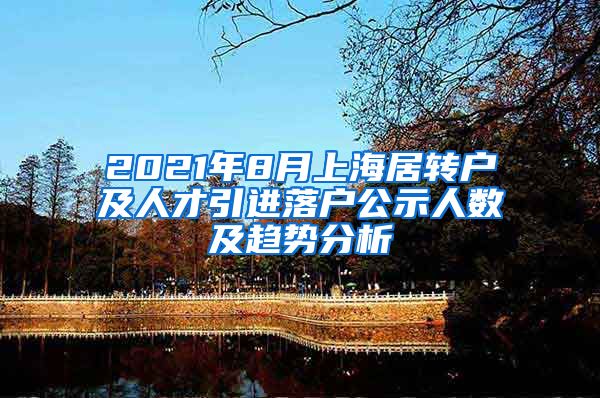 2021年8月上海居轉(zhuǎn)戶及人才引進(jìn)落戶公示人數(shù)及趨勢分析