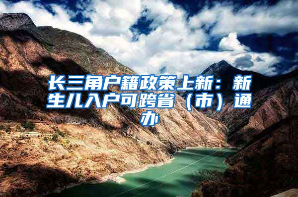 長三角戶籍政策上新：新生兒入戶可跨?。ㄊ校┩ㄞk