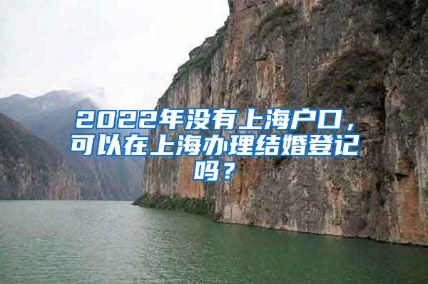 2022年沒(méi)有上海戶(hù)口，可以在上海辦理結(jié)婚登記嗎？