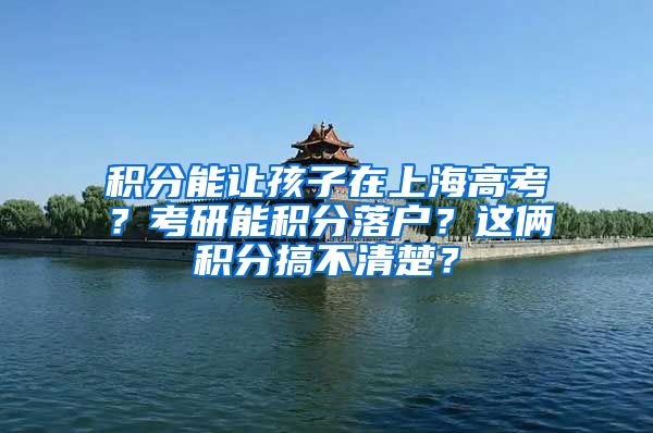 積分能讓孩子在上海高考？考研能積分落戶？這倆積分搞不清楚？