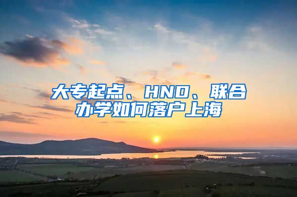 大專起點、HND、聯(lián)合辦學(xué)如何落戶上海