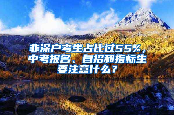 非深戶考生占比過55%，中考報名、自招和指標(biāo)生要注意什么？