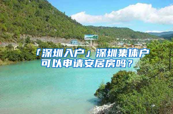 「深圳入戶」深圳集體戶可以申請安居房嗎？