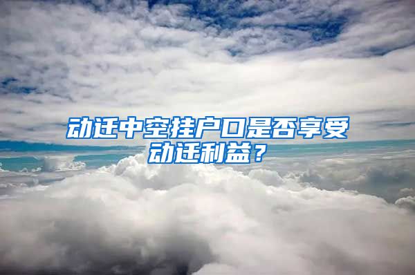 動(dòng)遷中空掛戶口是否享受動(dòng)遷利益？