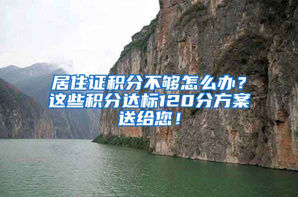 居住證積分不夠怎么辦？這些積分達(dá)標(biāo)120分方案送給您！