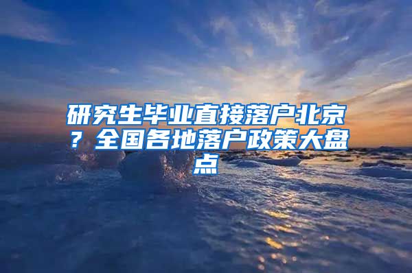 研究生畢業(yè)直接落戶北京？全國(guó)各地落戶政策大盤點(diǎn)