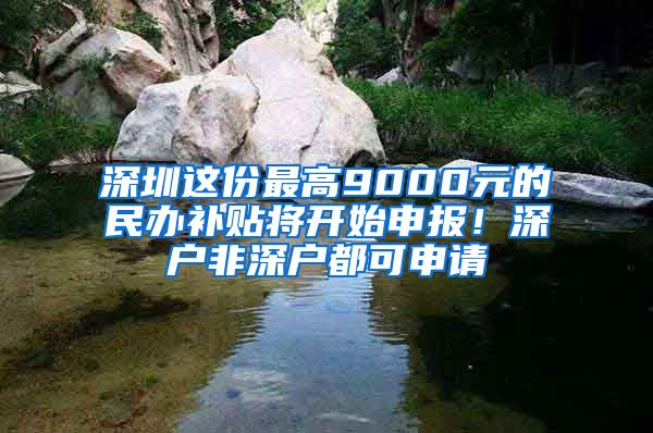 深圳這份最高9000元的民辦補(bǔ)貼將開始申報！深戶非深戶都可申請