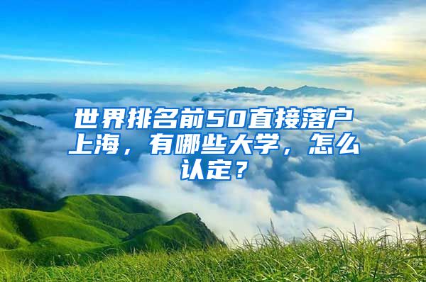 世界排名前50直接落戶上海，有哪些大學(xué)，怎么認(rèn)定？