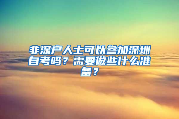 非深戶人士可以參加深圳自考嗎？需要做些什么準(zhǔn)備？