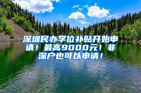 深圳民辦學(xué)位補(bǔ)貼開始申請！最高9000元！非深戶也可以申請！