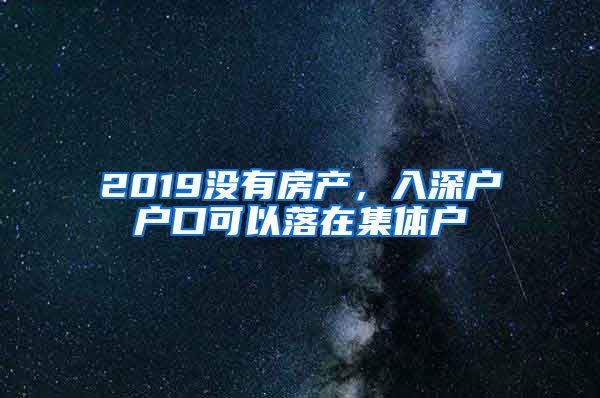 2019沒有房產(chǎn)，入深戶戶口可以落在集體戶