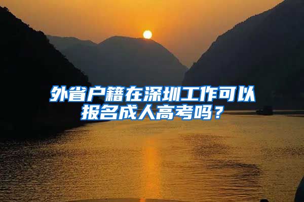 外省戶籍在深圳工作可以報名成人高考嗎？