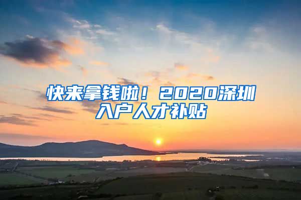 快來(lái)拿錢啦！2020深圳入戶人才補(bǔ)貼