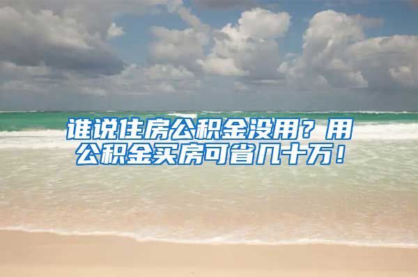 誰說住房公積金沒用？用公積金買房可省幾十萬！