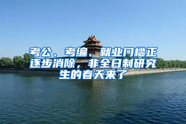 考公、考編、就業(yè)門(mén)檻正逐步消除，非全日制研究生的春天來(lái)了