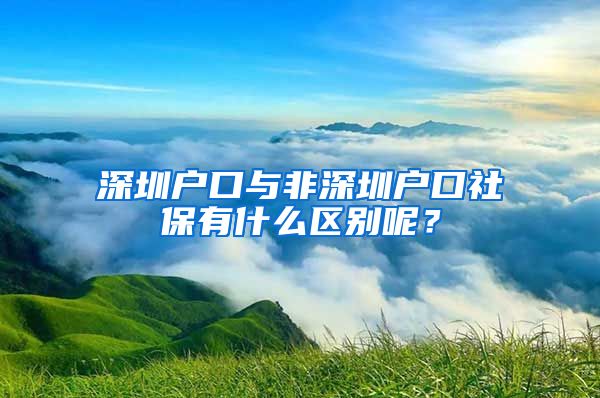 深圳戶口與非深圳戶口社保有什么區(qū)別呢？