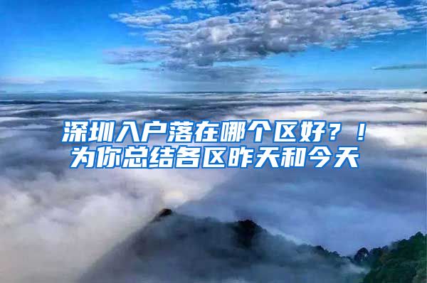 深圳入戶落在哪個(gè)區(qū)好？！為你總結(jié)各區(qū)昨天和今天