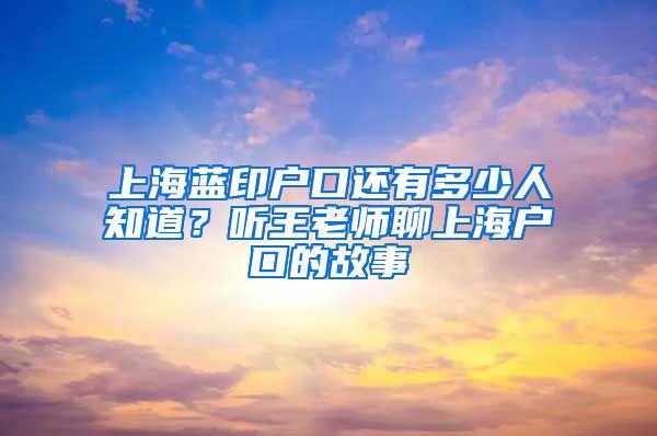 上海藍(lán)印戶口還有多少人知道？聽王老師聊上海戶口的故事