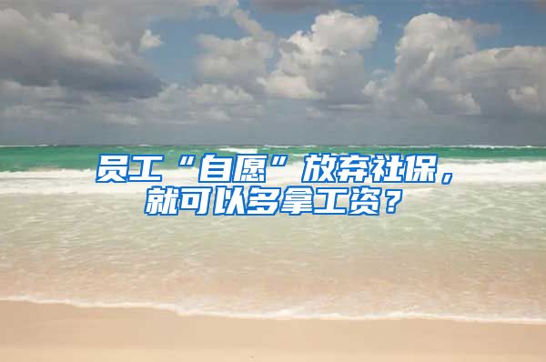 員工“自愿”放棄社保，就可以多拿工資？