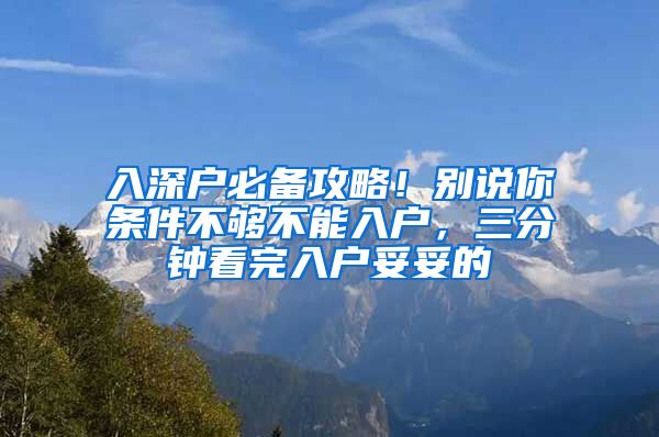 入深戶必備攻略！別說你條件不夠不能入戶，三分鐘看完入戶妥妥的