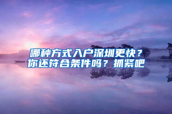 哪種方式入戶深圳更快？你還符合條件嗎？抓緊吧