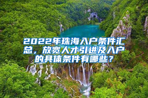 2022年珠海入戶條件匯總，放寬人才引進(jìn)及入戶的具體條件有哪些？