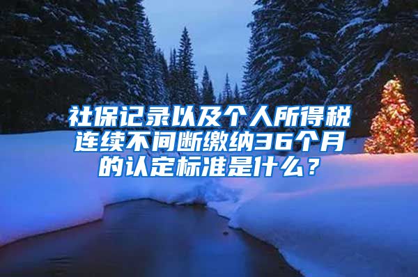 社保記錄以及個人所得稅連續(xù)不間斷繳納36個月的認定標準是什么？