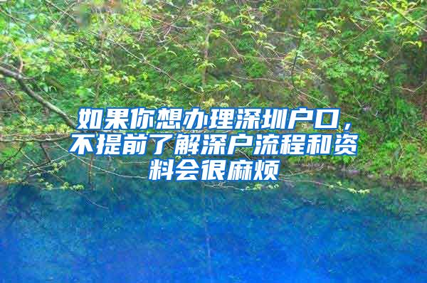 如果你想辦理深圳戶口，不提前了解深戶流程和資料會很麻煩