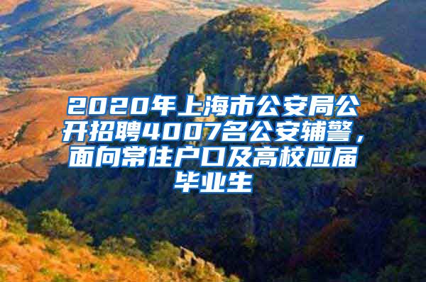 2020年上海市公安局公開招聘4007名公安輔警，面向常住戶口及高校應屆畢業(yè)生