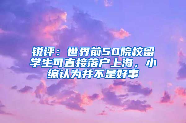 銳評：世界前50院校留學(xué)生可直接落戶上海，小編認(rèn)為并不是好事