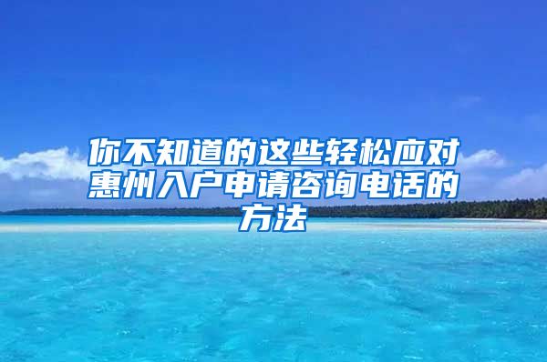 你不知道的這些輕松應(yīng)對(duì)惠州入戶申請(qǐng)咨詢電話的方法