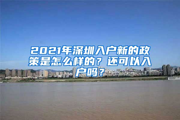 2021年深圳入戶新的政策是怎么樣的？還可以入戶嗎？