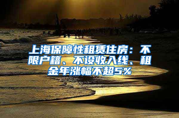 上海保障性租賃住房：不限戶籍、不設(shè)收入線、租金年漲幅不超5%