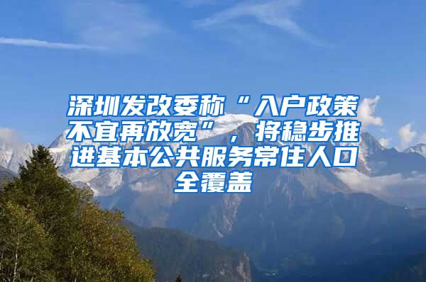 深圳發(fā)改委稱“入戶政策不宜再放寬”，將穩(wěn)步推進(jìn)基本公共服務(wù)常住人口全覆蓋